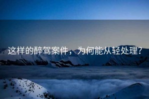 這樣的醉駕案件，為何能從輕處理？
