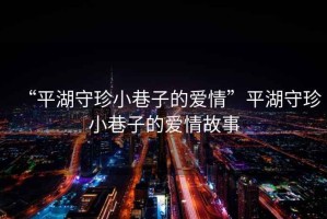 “平湖守珍小巷子的愛情”平湖守珍小巷子的愛情故事