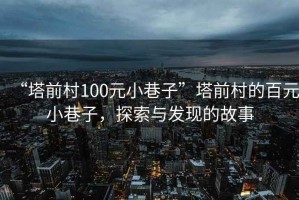 “塔前村100元小巷子”塔前村的百元小巷子，探索與發(fā)現(xiàn)的故事