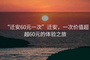 “遷安60元一次”遷安，一次價值超越60元的體驗之旅