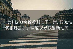 “崇川200快餐搬哪去了”崇川200快餐搬哪去了，深度探尋快餐新動(dòng)向