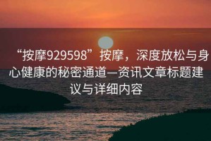 “按摩929598”按摩，深度放松與身心健康的秘密通道—資訊文章標(biāo)題建議與詳細(xì)內(nèi)容