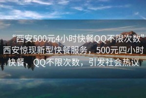 “西安500元4小時(shí)快餐QQ不限次數(shù)”西安驚現(xiàn)新型快餐服務(wù)，500元四小時(shí)快餐，QQ不限次數(shù)，引發(fā)社會(huì)熱議