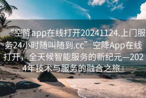 “空降app在線打開20241124.上門服務24小時隨叫隨到.cc”空降App在線打開，全天候智能服務的新紀元—2024年技術與服務的融合之旅』