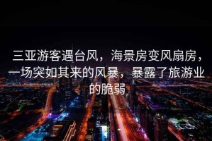 三亞游客遇臺(tái)風(fēng)，海景房變風(fēng)扇房，一場突如其來的風(fēng)暴，暴露了旅游業(yè)的脆弱
