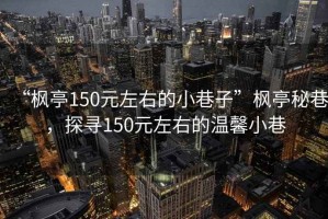 “楓亭150元左右的小巷子”楓亭秘巷，探尋150元左右的溫馨小巷