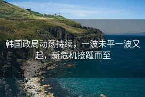 韓國(guó)政局動(dòng)蕩持續(xù)，一波未平一波又起，新危機(jī)接踵而至