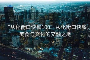 “從化街口快餐100”從化街口快餐，美食與文化的交融之地