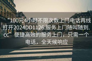 “100元4小時不限次數(shù)上門電話再線打開2024DD1126.服務上門隨叫隨到.cc”便捷高效的服務上門，只需一個電話，全天候響應
