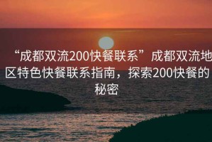 “成都雙流200快餐聯(lián)系”成都雙流地區(qū)特色快餐聯(lián)系指南，探索200快餐的秘密
