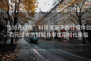 “100元過夜”科技革新下的住宿體驗，百元過夜的智能共享住宿時代來臨