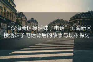 “濱海新區(qū)接活妹子電話”濱海新區(qū)接活妹子電話背后的故事與現(xiàn)象探討
