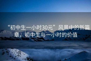 “初中生一小時(shí)30元”風(fēng)景中的新篇章，初中生與一小時(shí)的價(jià)值