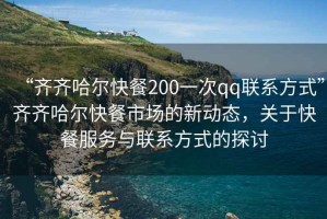 “齊齊哈爾快餐200一次qq聯(lián)系方式”齊齊哈爾快餐市場的新動態(tài)，關(guān)于快餐服務(wù)與聯(lián)系方式的探討