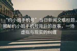 “約小姐手機號”當日新聞文章標題，揭秘約小姐手機號背后的故事，一場虛擬與現(xiàn)實的糾纏
