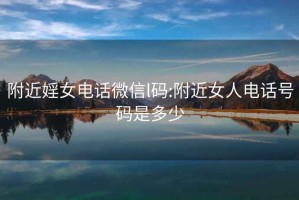 附近婬女電話微信l碼:附近女人電話號碼是多少