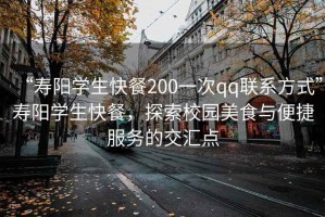 “壽陽學(xué)生快餐200一次qq聯(lián)系方式”壽陽學(xué)生快餐，探索校園美食與便捷服務(wù)的交匯點