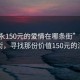 “敘永150元的愛情在哪條街”敘永愛情街，尋找那份價(jià)值150元的深情