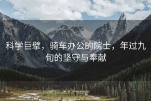 科學巨擘，騎車辦公的院士，年過九旬的堅守與奉獻