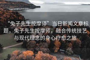 “兔子先生按摩師”當日新聞文章標題，兔子先生按摩師，融合傳統(tǒng)技藝與現代理念的身心療愈之旅