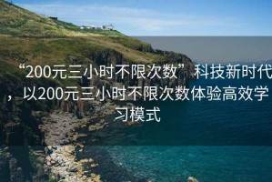 “200元三小時(shí)不限次數(shù)”科技新時(shí)代，以200元三小時(shí)不限次數(shù)體驗(yàn)高效學(xué)習(xí)模式