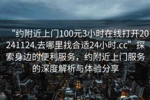 “約附近上門100元3小時在線打開20241124.去哪里找合適24小時.cc”探索身邊的便利服務(wù)，約附近上門服務(wù)的深度解析與體驗分享