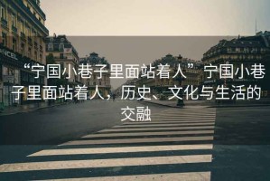 “寧國小巷子里面站著人”寧國小巷子里面站著人，歷史、文化與生活的交融