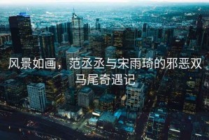 風(fēng)景如畫(huà)，范丞丞與宋雨琦的邪惡雙馬尾奇遇記
