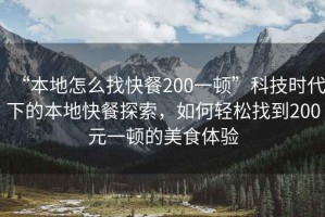 “本地怎么找快餐200一頓”科技時(shí)代下的本地快餐探索，如何輕松找到200元一頓的美食體驗(yàn)