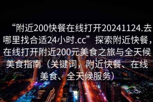 “附近200快餐在線打開20241124.去哪里找合適24小時(shí).cc”探索附近快餐，在線打開附近200元美食之旅與全天候美食指南（關(guān)鍵詞，附近快餐、在線美食、全天候服務(wù)）