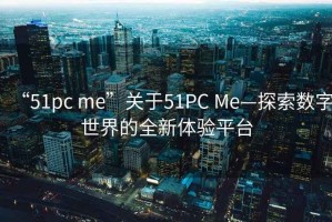 “51pc me”關(guān)于51PC Me—探索數(shù)字世界的全新體驗(yàn)平臺(tái)