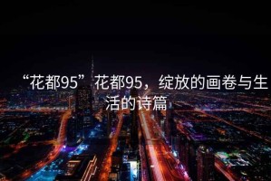 “花都95”花都95，綻放的畫卷與生活的詩篇