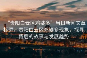 “貴陽白云區(qū)雞婆多”當(dāng)日新聞文章標(biāo)題，貴陽白云區(qū)雞婆多現(xiàn)象，探尋背后的故事與發(fā)展趨勢