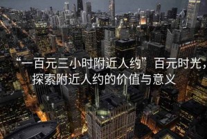 “一百元三小時附近人約”百元時光，探索附近人約的價值與意義