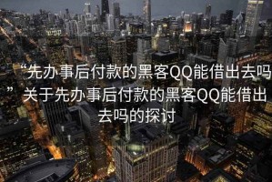 “先辦事后付款的黑客QQ能借出去嗎”關于先辦事后付款的黑客QQ能借出去嗎的探討