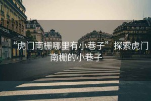 “虎門南柵哪里有小巷子”探索虎門南柵的小巷子