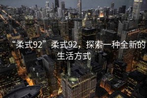 “柔式92”柔式92，探索一種全新的生活方式