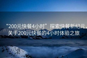 “200元快餐4小時(shí)”探索快餐新紀(jì)元，關(guān)于200元快餐的4小時(shí)體驗(yàn)之旅