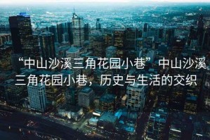 “中山沙溪三角花園小巷”中山沙溪三角花園小巷，歷史與生活的交織