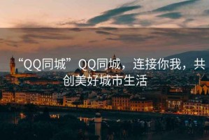 “QQ同城”QQ同城，連接你我，共創(chuàng)美好城市生活