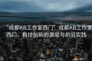 “成都KB工作室西門”成都KB工作室西門，科技創(chuàng)新的源泉與前沿實踐