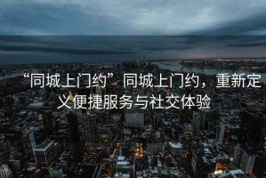 “同城上門約”同城上門約，重新定義便捷服務(wù)與社交體驗(yàn)