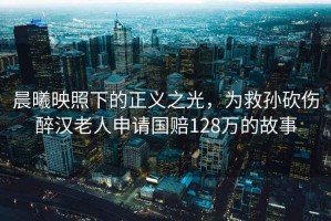 晨曦映照下的正義之光，為救孫砍傷醉漢老人申請國賠128萬的故事