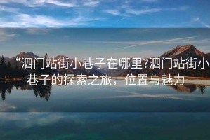 “泗門站街小巷子在哪里?泗門站街小巷子的探索之旅，位置與魅力