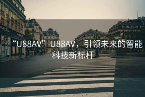 “U88AV”U88AV，引領(lǐng)未來的智能科技新標桿