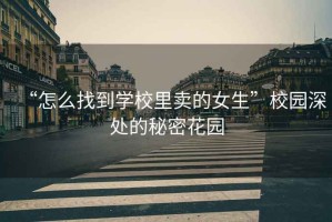 “怎么找到學校里賣的女生”校園深處的秘密花園