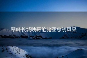 翠峰長城映哥倫比亞總統(tǒng)風采