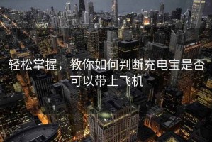 輕松掌握，教你如何判斷充電寶是否可以帶上飛機(jī)