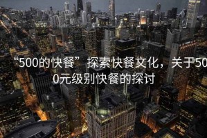 “500的快餐”探索快餐文化，關(guān)于500元級別快餐的探討