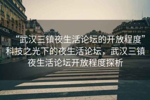 “武漢三鎮(zhèn)夜生活論壇的開放程度”科技之光下的夜生活論壇，武漢三鎮(zhèn)夜生活論壇開放程度探析